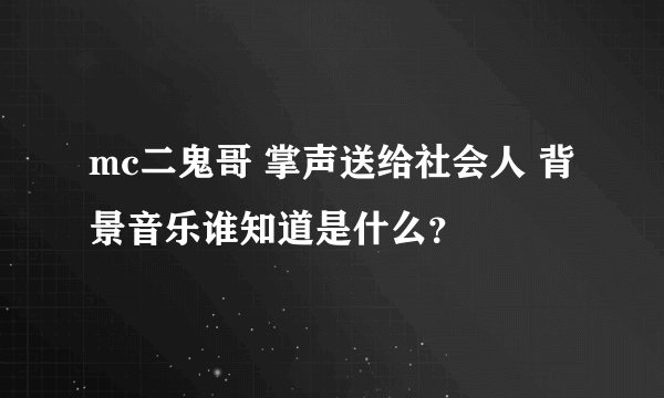 mc二鬼哥 掌声送给社会人 背景音乐谁知道是什么？