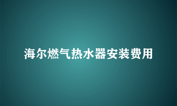 海尔燃气热水器安装费用