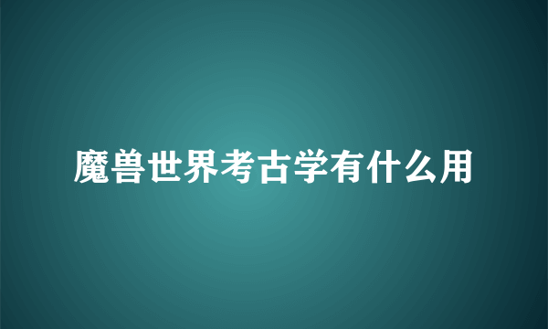 魔兽世界考古学有什么用