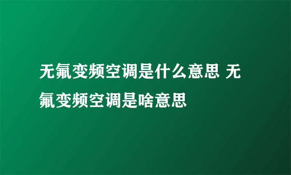 无氟变频空调是什么意思 无氟变频空调是啥意思