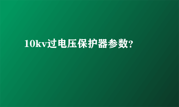 10kv过电压保护器参数？