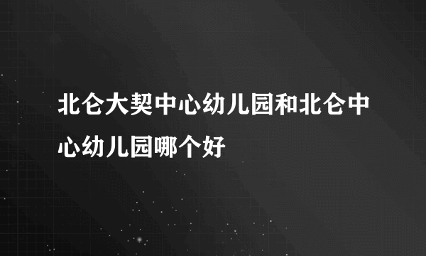 北仑大契中心幼儿园和北仑中心幼儿园哪个好