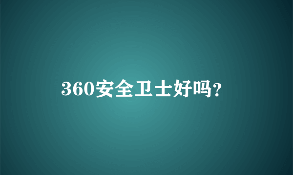 360安全卫士好吗？