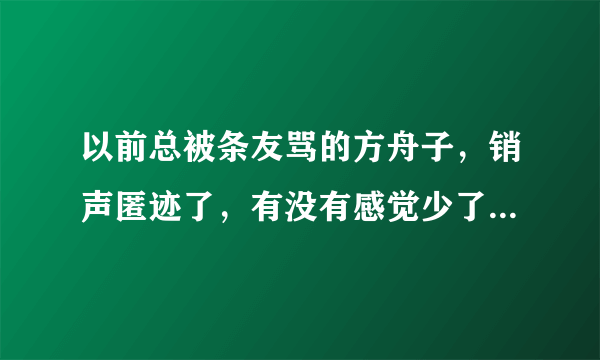 以前总被条友骂的方舟子，销声匿迹了，有没有感觉少了点什么？