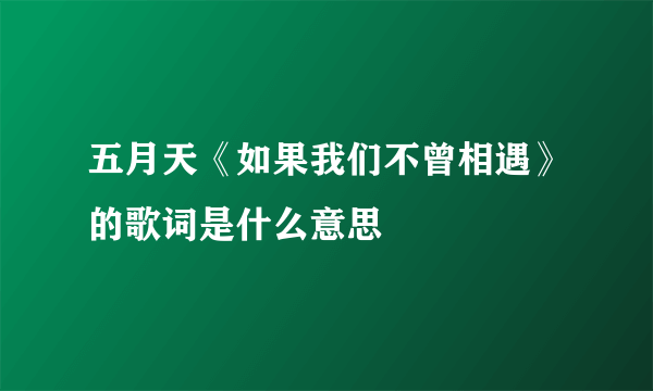 五月天《如果我们不曾相遇》的歌词是什么意思