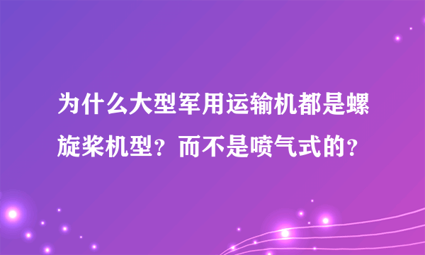 为什么大型军用运输机都是螺旋桨机型？而不是喷气式的？