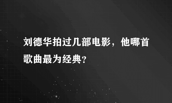 刘德华拍过几部电影，他哪首歌曲最为经典？