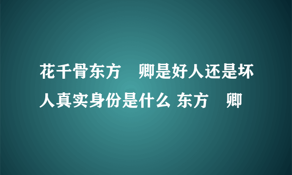 花千骨东方彧卿是好人还是坏人真实身份是什么 东方彧卿