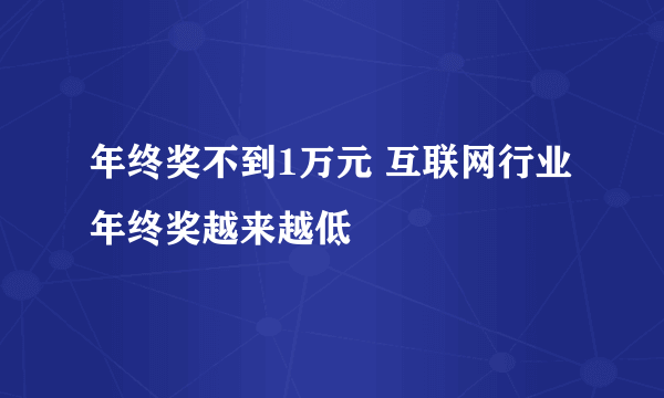 年终奖不到1万元 互联网行业年终奖越来越低