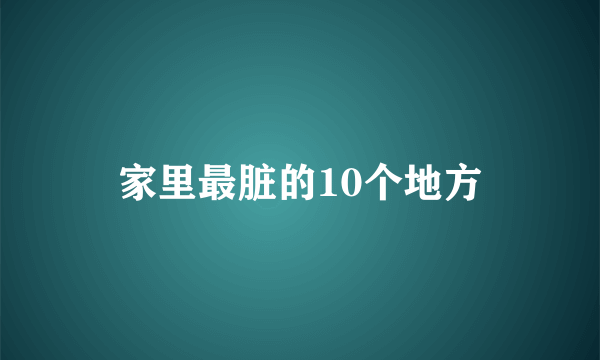 家里最脏的10个地方