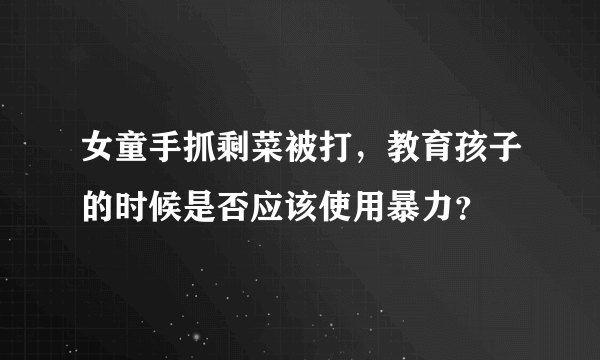 女童手抓剩菜被打，教育孩子的时候是否应该使用暴力？