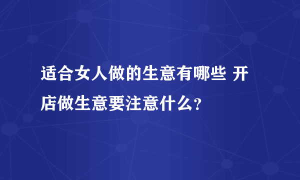 适合女人做的生意有哪些 开店做生意要注意什么？