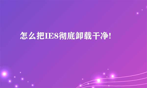 怎么把IE8彻底卸载干净!