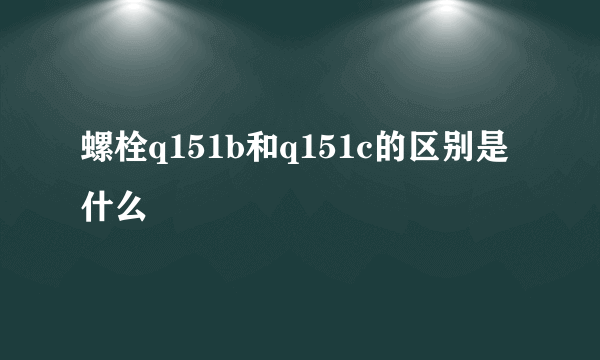 螺栓q151b和q151c的区别是什么