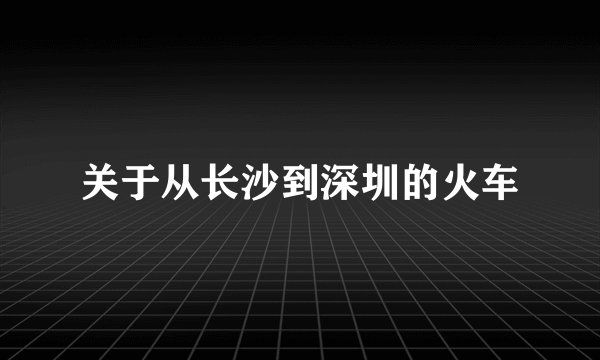 关于从长沙到深圳的火车