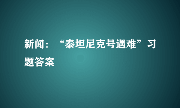 新闻：“泰坦尼克号遇难”习题答案