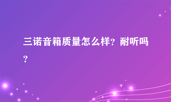 三诺音箱质量怎么样？耐听吗？