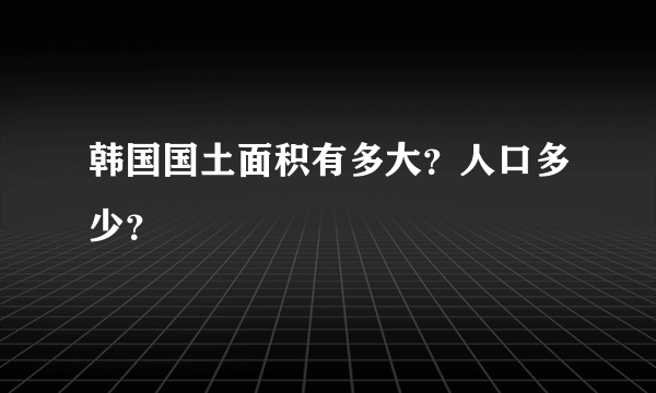 韩国国土面积有多大？人口多少？