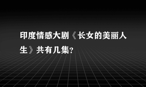 印度情感大剧《长女的美丽人生》共有几集？