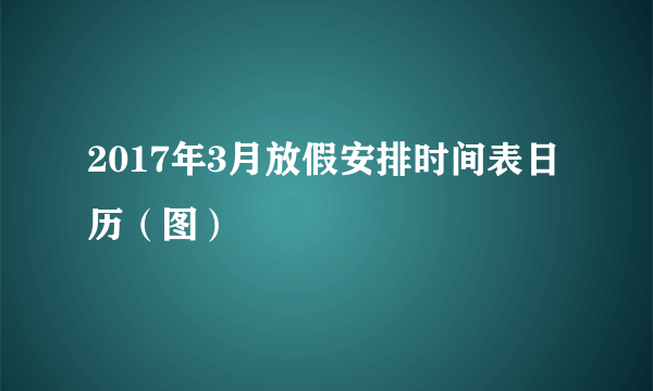 2017年3月放假安排时间表日历（图）