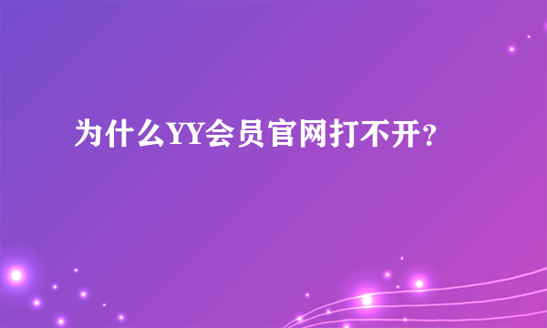 为什么YY会员官网打不开？