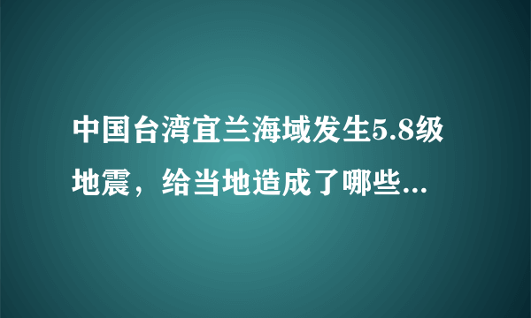 中国台湾宜兰海域发生5.8级地震，给当地造成了哪些损失和影响？