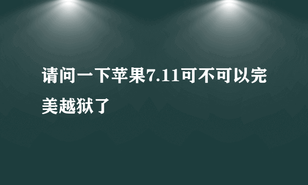 请问一下苹果7.11可不可以完美越狱了