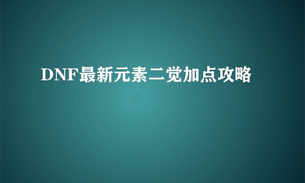 DNF最新元素二觉加点攻略