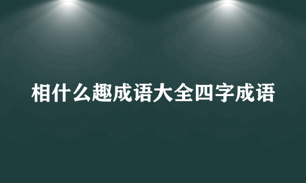 相什么趣成语大全四字成语