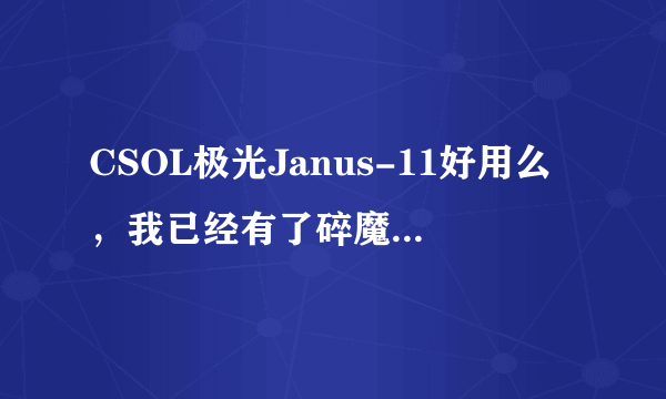 CSOL极光Janus-11好用么，我已经有了碎魔利刃了还值得入手吗，求大神详细评测