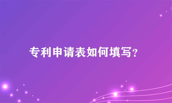 专利申请表如何填写？