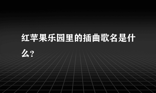 红苹果乐园里的插曲歌名是什么？