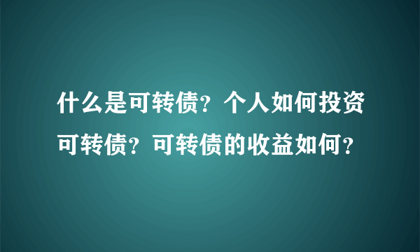 什么是可转债？个人如何投资可转债？可转债的收益如何？