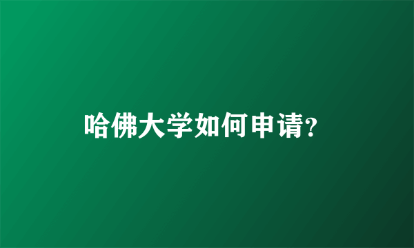 哈佛大学如何申请？