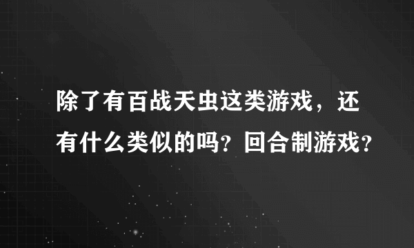 除了有百战天虫这类游戏，还有什么类似的吗？回合制游戏？