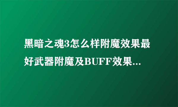 黑暗之魂3怎么样附魔效果最好武器附魔及BUFF效果详解攻略？