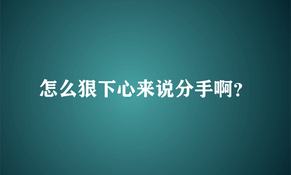 怎么狠下心来说分手啊？