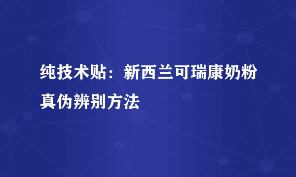 纯技术贴：新西兰可瑞康奶粉真伪辨别方法