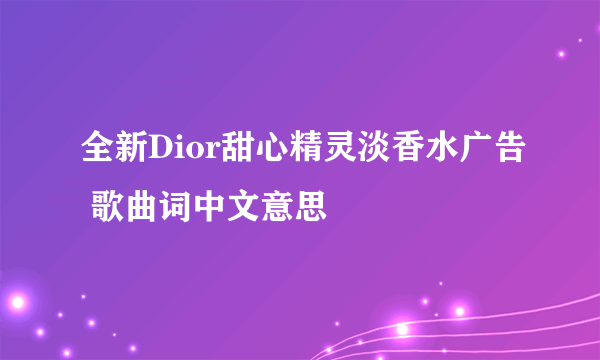 全新Dior甜心精灵淡香水广告 歌曲词中文意思