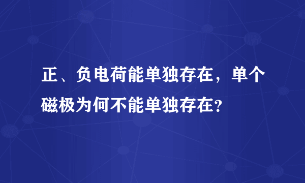 正、负电荷能单独存在，单个磁极为何不能单独存在？