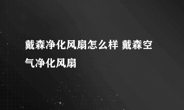 戴森净化风扇怎么样 戴森空气净化风扇