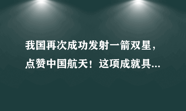 我国再次成功发射一箭双星，点赞中国航天！这项成就具有那些意义？