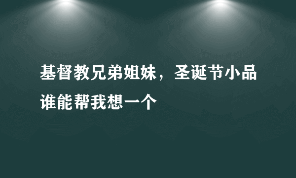 基督教兄弟姐妹，圣诞节小品谁能帮我想一个