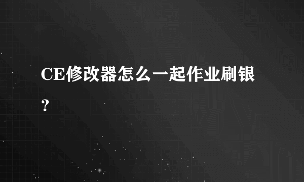 CE修改器怎么一起作业刷银？