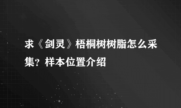 求《剑灵》梧桐树树脂怎么采集？样本位置介绍