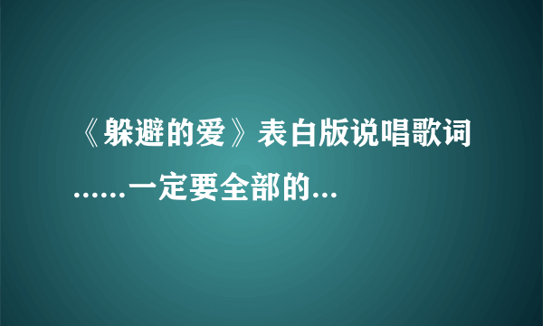 《躲避的爱》表白版说唱歌词......一定要全部的....