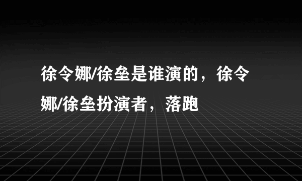 徐令娜/徐垒是谁演的，徐令娜/徐垒扮演者，落跑