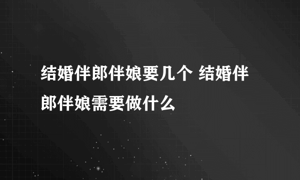 结婚伴郎伴娘要几个 结婚伴郎伴娘需要做什么