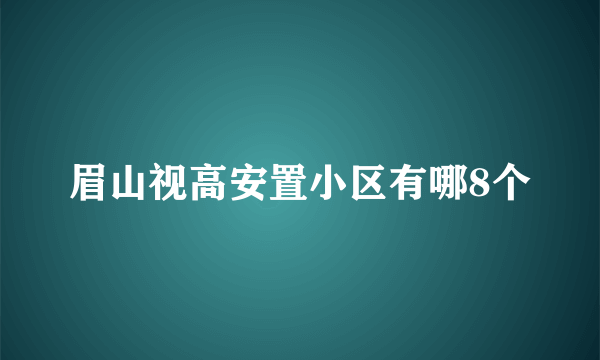 眉山视高安置小区有哪8个