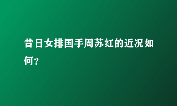 昔日女排国手周苏红的近况如何？